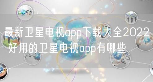 最新卫星电视app下载大全2022 好用的卫星电视app有哪些