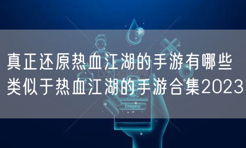 真正还原热血江湖的手游有哪些 类似于热血江湖的手游合集2023