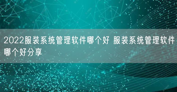 2022服装系统管理软件哪个好 服装系统管理软件哪个好分享