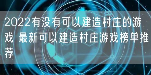2022有没有可以建造村庄的游戏 最新可以建造村庄游戏榜单推荐