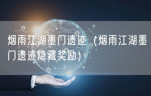 烟雨江湖墨门遗迹（烟雨江湖墨门遗迹隐藏奖励）