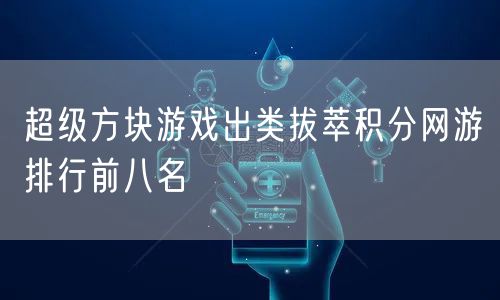 超级方块游戏出类拔萃积分网游排行前八名