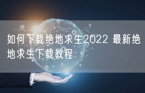 如何下载绝地求生2022 最新绝地求生下载教程