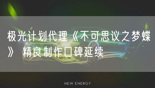 极光计划代理《不可思议之梦蝶》 精良制作口碑延续