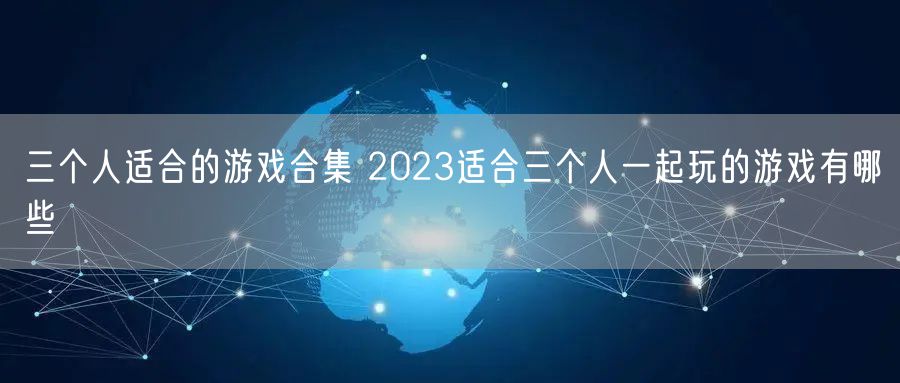 三个人适合的游戏合集 2023适合三个人一起玩的游戏有哪些