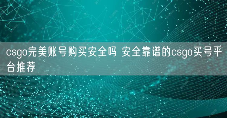 csgo完美账号购买安全吗 安全靠谱的csgo买号平台推荐