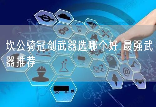 坎公骑冠剑武器选哪个好 最强武器推荐