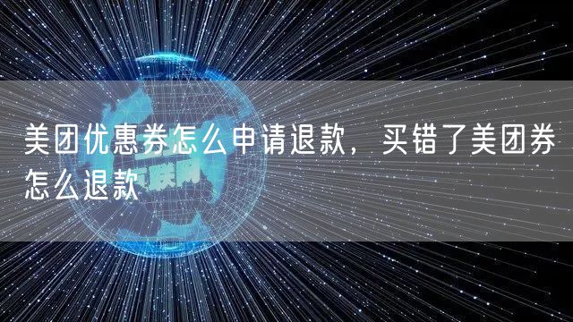 美团优惠券怎么申请退款，买错了美团券怎么退款