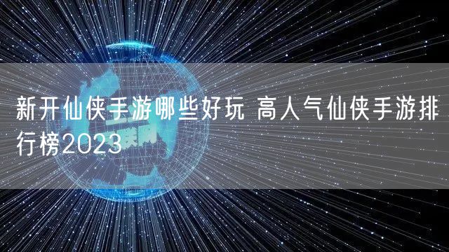 新开仙侠手游哪些好玩 高人气仙侠手游排行榜2023