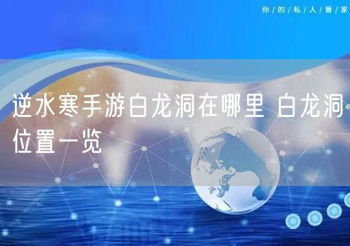 逆水寒手游白龙洞在哪里 白龙洞位置一览