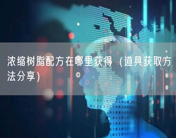 浓缩树脂配方在哪里获得（道具获取方法分享）