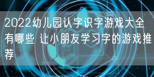 2022幼儿园认字识字游戏大全有哪些 让小朋友学习字的游戏推荐