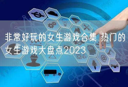 非常好玩的女生游戏合集 热门的女生游戏大盘点2023