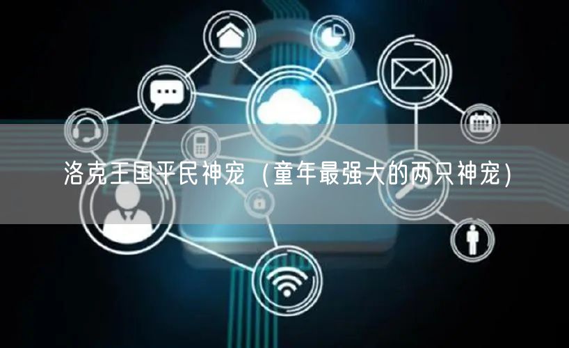 洛克王国平民神宠（童年最强大的两只神宠）