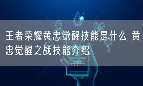 王者荣耀黄忠觉醒技能是什么 黄忠觉醒之战技能介绍