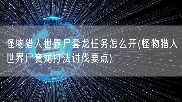 怪物猎人世界尸套龙任务怎么开(怪物猎人世界尸套龙打法讨伐要点)