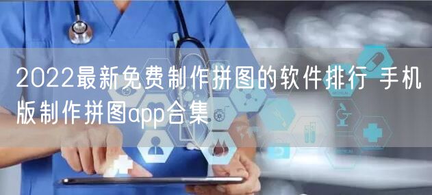 2022最新免费制作拼图的软件排行 手机版制作拼图app合集