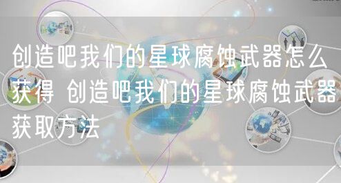 创造吧我们的星球腐蚀武器怎么获得 创造吧我们的星球腐蚀武器获取方法