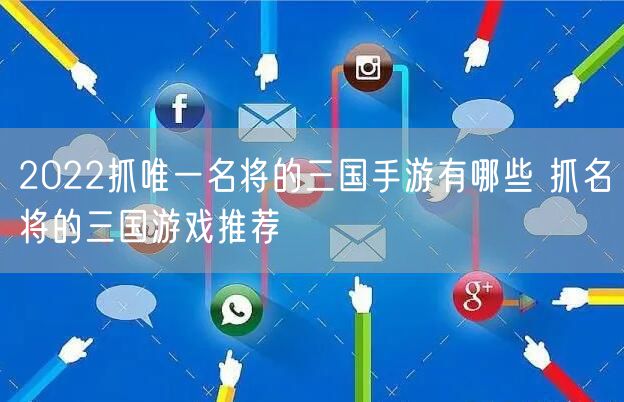 2022抓唯一名将的三国手游有哪些 抓名将的三国游戏推荐
