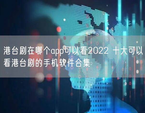 港台剧在哪个app可以看2022 十大可以看港台剧的手机软件合集
