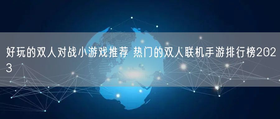 好玩的双人对战小游戏推荐 热门的双人联机手游排行榜2023
