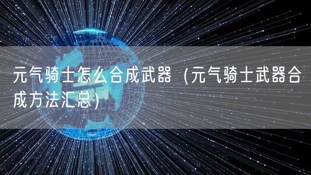 元气骑士怎么合成武器（元气骑士武器合成方法汇总）