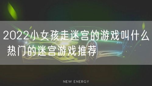 2022小女孩走迷宫的游戏叫什么 热门的迷宫游戏推荐