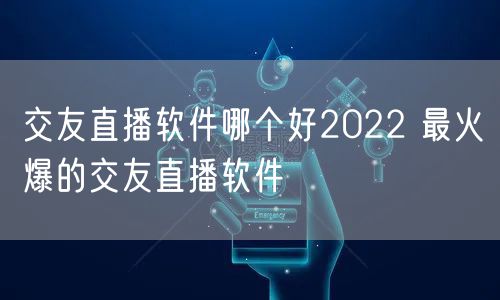 交友直播软件哪个好2022 最火爆的交友直播软件