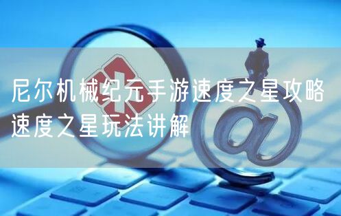 尼尔机械纪元手游速度之星攻略 速度之星玩法讲解