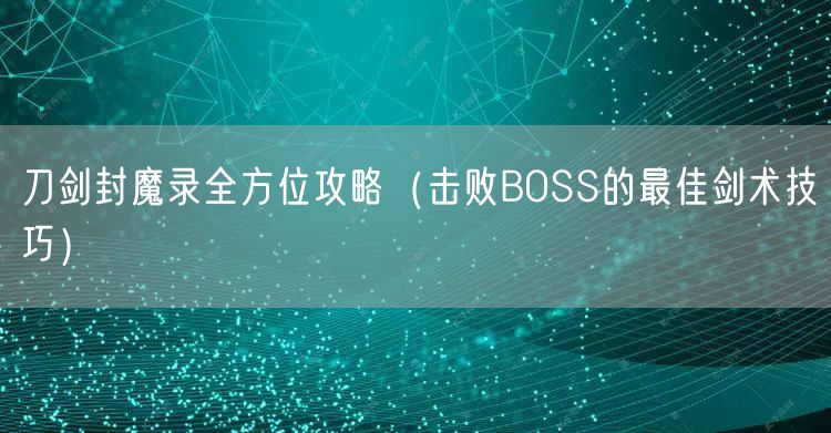 刀剑封魔录全方位攻略（击败BOSS的最佳剑术技巧）