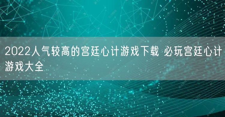 2022人气较高的宫廷心计游戏下载 必玩宫廷心计游戏大全