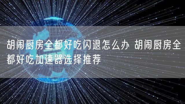 胡闹厨房全都好吃闪退怎么办 胡闹厨房全都好吃加速器选择推荐