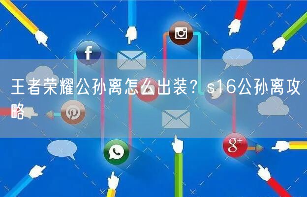 王者荣耀公孙离怎么出装？s16公孙离攻略