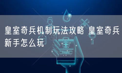 皇室奇兵机制玩法攻略 皇室奇兵新手怎么玩