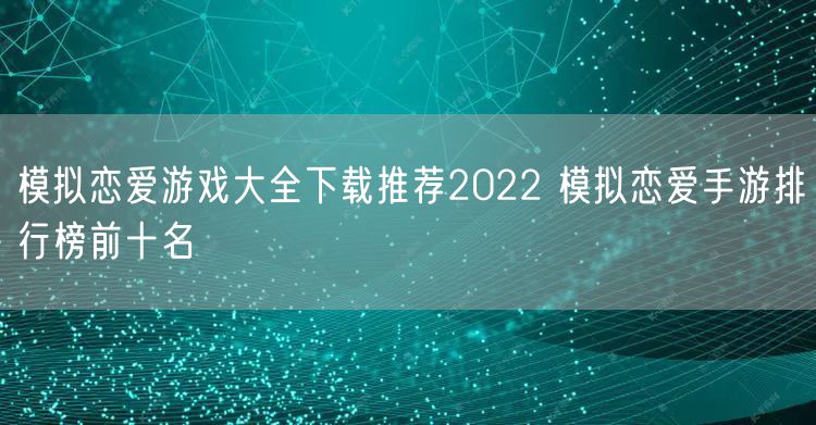 模拟恋爱游戏大全下载推荐2022 模拟恋爱手游排行榜前十名