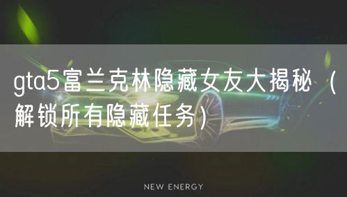gta5富兰克林隐藏女友大揭秘（解锁所有隐藏任务）