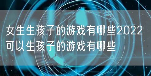 女生生孩子的游戏有哪些2022 可以生孩子的游戏有哪些