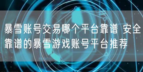 暴雪账号交易哪个平台靠谱 安全靠谱的暴雪游戏账号平台推荐
