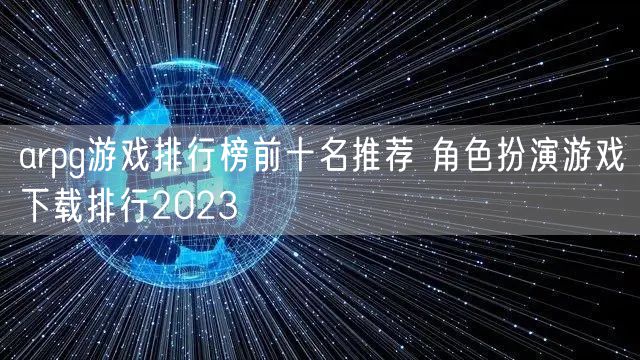 arpg游戏排行榜前十名推荐 角色扮演游戏下载排行2023