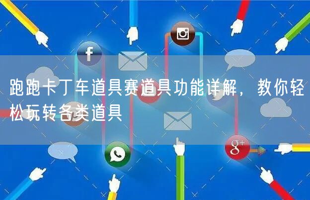 跑跑卡丁车道具赛道具功能详解，教你轻松玩转各类道具