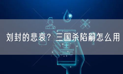 刘封的悲哀？三国杀陷嗣怎么用