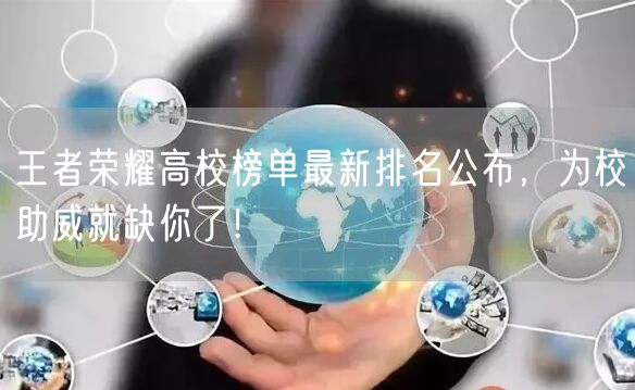 王者荣耀高校榜单最新排名公布，为校助威就缺你了！