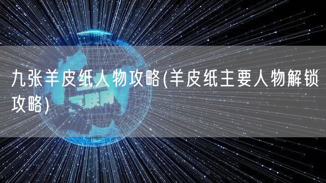 九张羊皮纸人物攻略(羊皮纸主要人物解锁攻略)