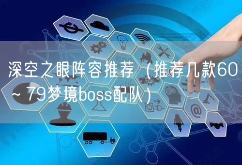 深空之眼阵容推荐（推荐几款60～79梦境boss配队）