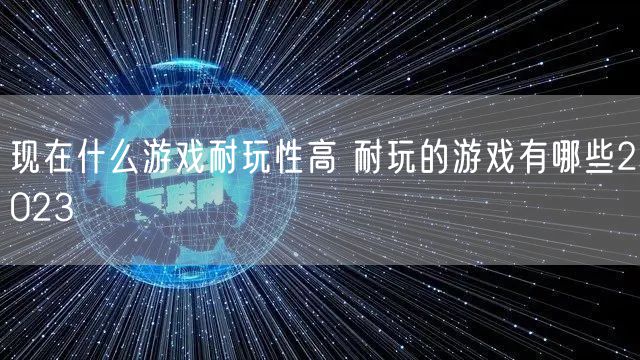现在什么游戏耐玩性高 耐玩的游戏有哪些2023