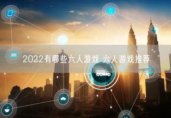 2022有哪些六人游戏 六人游戏推荐