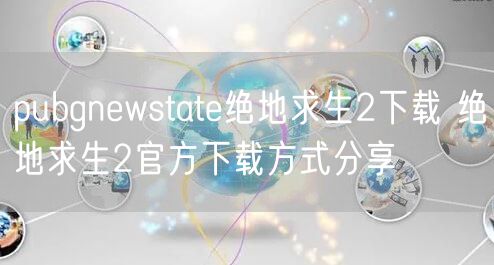 pubgnewstate绝地求生2下载 绝地求生2官方下载方式分享