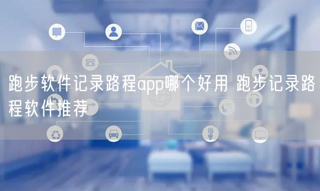 跑步软件记录路程app哪个好用 跑步记录路程软件推荐