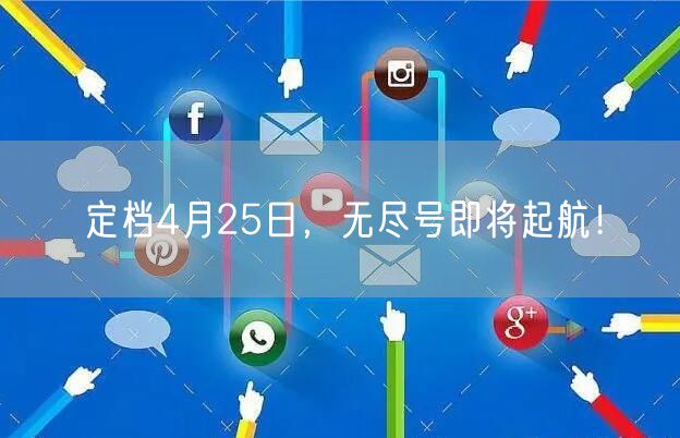 定档4月25日，无尽号即将起航！