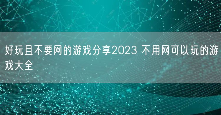 好玩且不要网的游戏分享2023 不用网可以玩的游戏大全